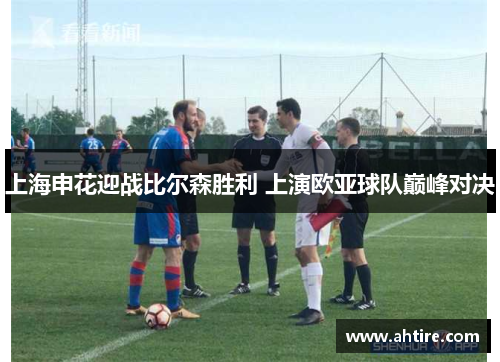 上海申花迎战比尔森胜利 上演欧亚球队巅峰对决