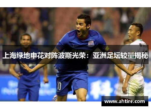 上海绿地申花对阵波斯光荣：亚洲足坛较量揭秘