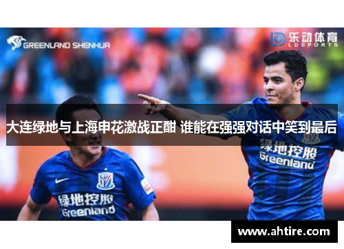 大连绿地与上海申花激战正酣 谁能在强强对话中笑到最后