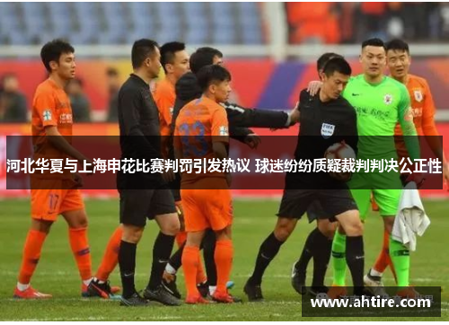 河北华夏与上海申花比赛判罚引发热议 球迷纷纷质疑裁判判决公正性