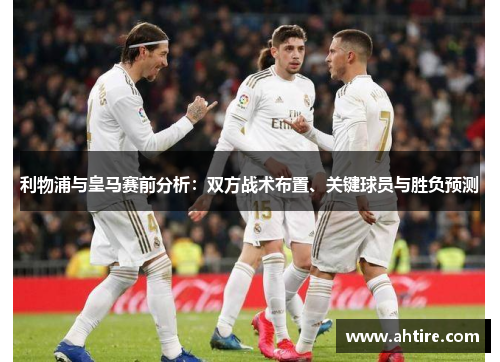 利物浦与皇马赛前分析：双方战术布置、关键球员与胜负预测