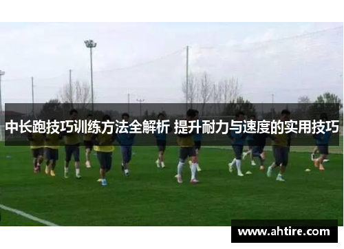 中长跑技巧训练方法全解析 提升耐力与速度的实用技巧