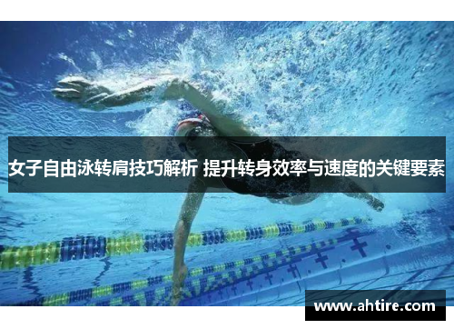 女子自由泳转肩技巧解析 提升转身效率与速度的关键要素
