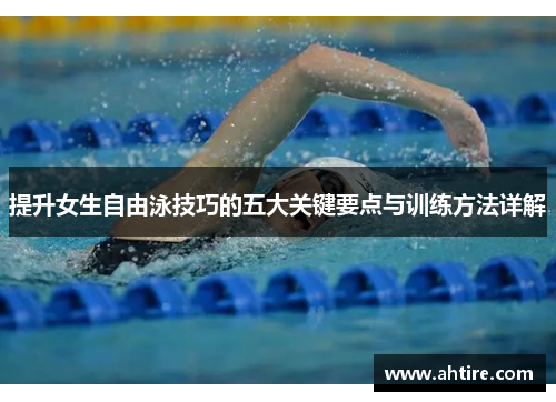 提升女生自由泳技巧的五大关键要点与训练方法详解