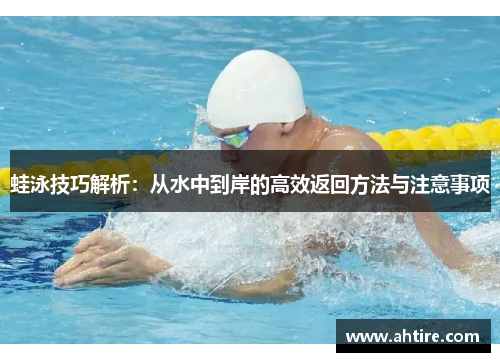 蛙泳技巧解析：从水中到岸的高效返回方法与注意事项