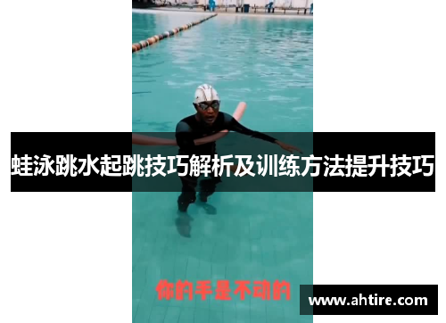 蛙泳跳水起跳技巧解析及训练方法提升技巧