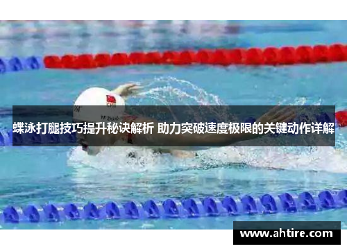 蝶泳打腿技巧提升秘诀解析 助力突破速度极限的关键动作详解