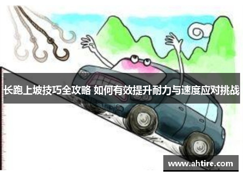 长跑上坡技巧全攻略 如何有效提升耐力与速度应对挑战