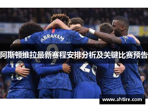阿斯顿维拉最新赛程安排分析及关键比赛预告
