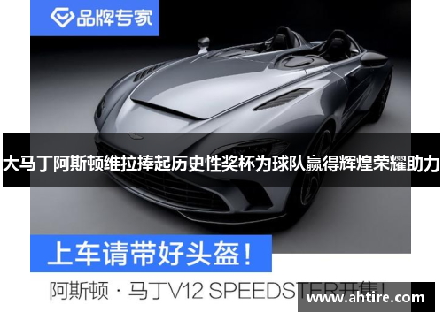 大马丁阿斯顿维拉捧起历史性奖杯为球队赢得辉煌荣耀助力
