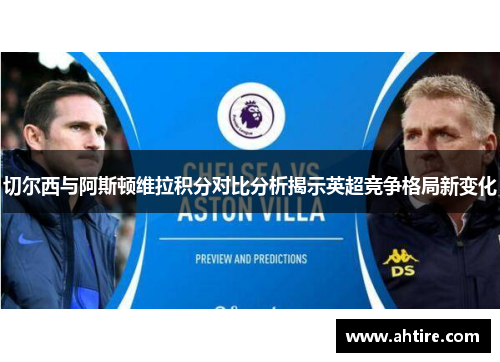 切尔西与阿斯顿维拉积分对比分析揭示英超竞争格局新变化